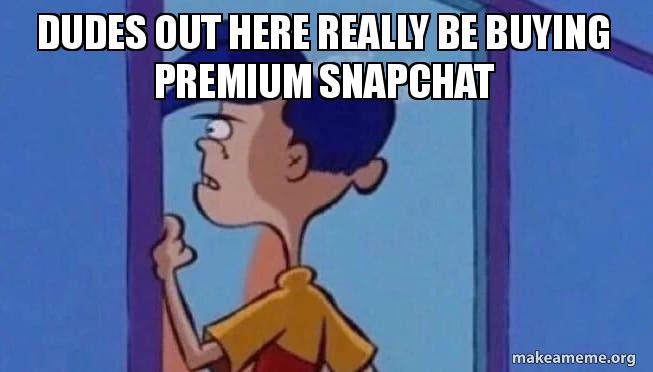 Dudes out here really be buying premium Snapchat | Make a Meme